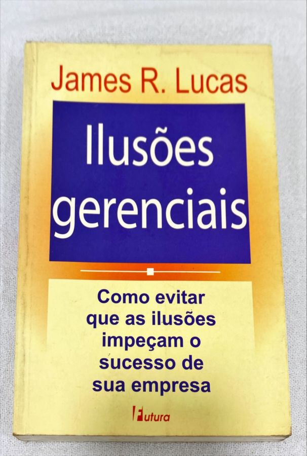 <a href="https://www.touchelivros.com.br/livro/ilusoes-gerenciais/">Ilusões Gerenciais - James R. Lucas</a>