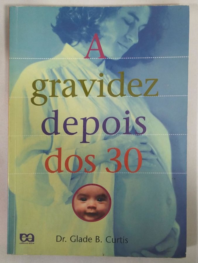 <a href="https://www.touchelivros.com.br/livro/a-gravidez-depois-dos-30/">A Gravidez Depois Dos 30 - Glade B. Curtis</a>